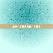 生辰八字算命免费八字算命 免费生辰八字查询系统