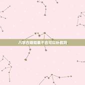 八字合婚如果不合可以补救吗，农历八字合婚免费测试