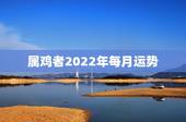 属鸡者2022年每月运势，属鸡人2023年全年运势1981年