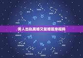 男人出轨离婚又复婚能幸福吗，出轨要求离婚的男人会复婚吗？