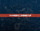 1978年属马二次婚姻在几岁，66年属马女一生有几次婚姻