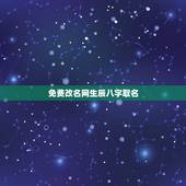 免费改名网生辰八字取名，知道生辰八字如何取名字 或有免费取名字的网站