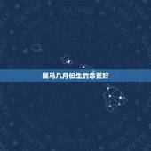 属马几月份生的命更好，1990年属马几月的命好