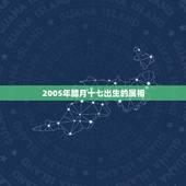 2005年腊月十七出生的属相，看下我属虎的腊月十七生日看看今年的运气