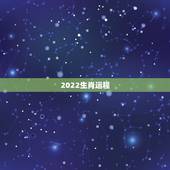 2022生肖运程，2022生肖全年运势大全