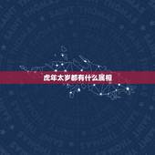 虎年太岁都有什么属相，十二生肖相克关系？属虎的相冲的属相是什么？属鸡的