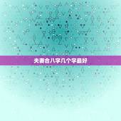 夫妻合八字几个字最好，八字要几个字合到才算好呢？