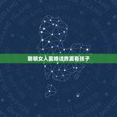 聪明女人离婚该咋离有孩子，聪明女人离婚该咋离？