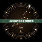 2021年金牛座会离开婚姻关系，2021是金牛年么