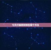 今天打麻将财神在哪个方位，今天打麻将的财神方位在哪里？打嘛将在那个方位