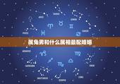 属兔男和什么属相最配婚姻，属兔跟什么属相最配