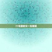 77年属蛇女一生婚姻，77年属蛇的婚姻