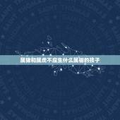 属猪和属虎不应生什么属相的孩子，属虎与属猪生什么属相的宝宝好呢？
