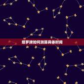 塔罗牌如何测算具体时间，塔罗牌的时间怎么推算？我是指可以实现未来的时间