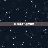 2022年虎几月生好命，2022年属虎的旺月