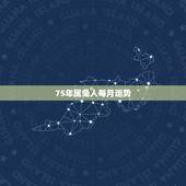 75年属兔人每月运势，75年属兔人47岁2021年运程？