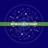 狮子座2022年7月19日运势，2009年7月19日狮子座的运势