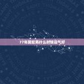 77年属蛇男什么时候运气好，2022 属蛇今年有一难