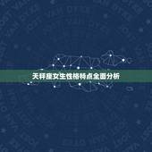 天秤座女生性格特点全面分析，天秤座女生性格特点分析
