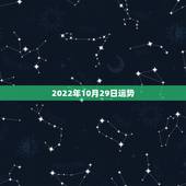 2022年10月29日运势，2023年10月29日黄历是黄道吉日吗