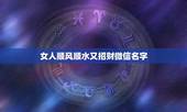 女人顺风顺水又招财微信名字，好听又招财的微信名字？