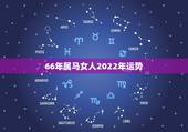 66年属马女人2022年运势，66年2022年逐月运程