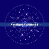 人的运势变动变迁是什么意思，人事变迁什么意思