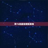男76龙最佳婚配属相，76年与属龙女与什么属相婚配？