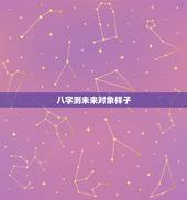八字测未来对象样子，从八字能看出未来的对象吗