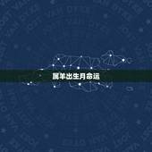 属羊出生月命运，十二生肖属羊出生月命