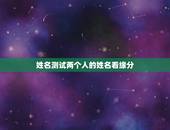 姓名测试两个人的姓名看缘分，姓名配对测试