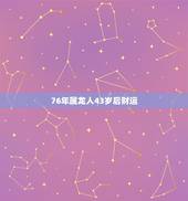 76年属龙人43岁后财运，76年属龙人45岁后运程