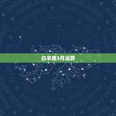 白羊座3月运势，求白羊座三月份的所有运势情况。