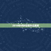 2010年9月9日是什么属相，2010年9月9日是黄道吉日结婚好不好