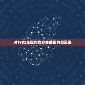 说1982年属狗女穿金戴银的意思是，2010年属狗人82年出生，女，运