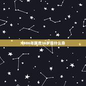 1986年属虎36岁是什么命，属虎2022年谁都躲不过的劫难