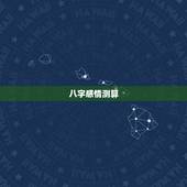 八字感情测算，婚姻八字测算
