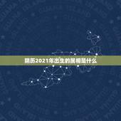阴历2021年出生的属相是什么，2021年1月份出生的宝宝应该属什么