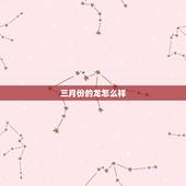 三月份的龙怎么样，农历3月12的龙好不好