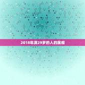 2018年满29岁的人的属相，今年29岁的属什么属相