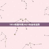1973年属牛男2021年全年运势，73年属牛男2021年运势及运程每