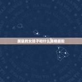 属鼠的女孩子和什么属相最配，女鼠跟什么属相配