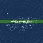91年属羊配92什么属相好，属羊的人与属龙的人结婚运程好吗