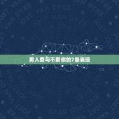 男人爱与不爱你的7条表现，男人爱你与不爱你的表现？