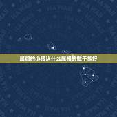 属鸡的小孩认什么属相的做干爹好，急！属鸡的人能认属虎的人为干爹吗？