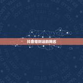 抖音带财运的网名，最吸引人的抖音昵称有哪些？