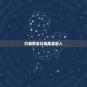 打麻将吉日表属龙的人，适合打麻将的生肖