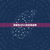 宋韶光2022年生肖运势，宋韶光运程官