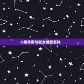 属羊男与蛇女婚配怎样，属羊男跟属蛇女的婚配