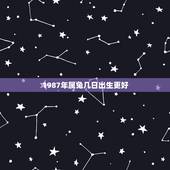 1987年属兔几日出生更好，87属兔一生有几次婚姻